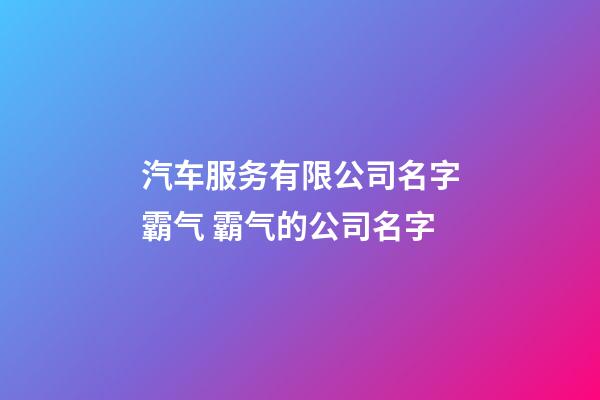 汽车服务有限公司名字霸气 霸气的公司名字